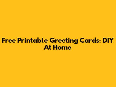 Free Printable Greeting Cards: DIY At Home