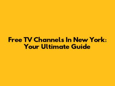Free TV Channels In New York: Your Ultimate Guide