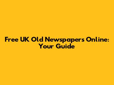 Free UK Old Newspapers Online: Your Guide