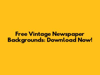 Free Vintage Newspaper Backgrounds: Download Now!
