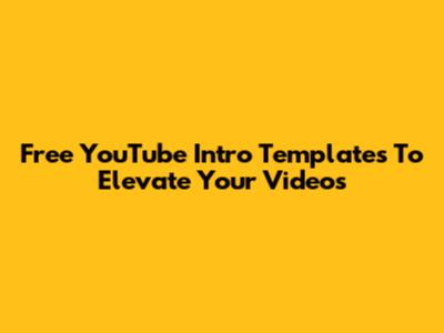 Free YouTube Intro Templates To Elevate Your Videos