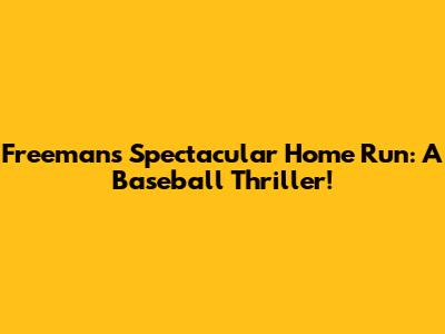 Freeman's Spectacular Home Run: A Baseball Thriller!