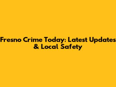 Fresno Crime Today: Latest Updates & Local Safety