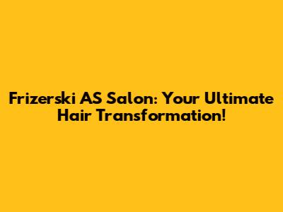 Frizerski AS Salon: Your Ultimate Hair Transformation!