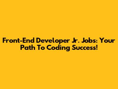 Front-End Developer Jr. Jobs: Your Path To Coding Success!