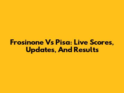 Frosinone Vs Pisa: Live Scores, Updates, And Results
