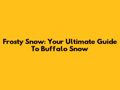 Frosty Snow: Your Ultimate Guide To Buffalo Snow