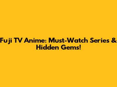 Fuji TV Anime: Must-Watch Series & Hidden Gems!