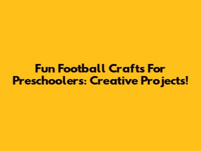 Fun Football Crafts For Preschoolers: Creative Projects!