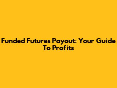 Funded Futures Payout: Your Guide To Profits