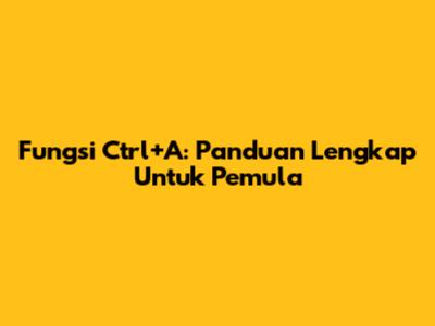 Fungsi Ctrl+A: Panduan Lengkap Untuk Pemula