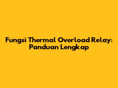 Fungsi Thermal Overload Relay: Panduan Lengkap