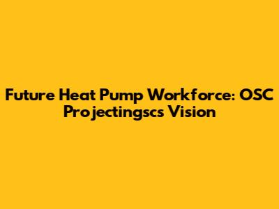 Future Heat Pump Workforce: OSC Projectingsc's Vision