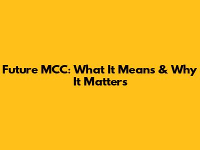 Future MCC: What It Means & Why It Matters