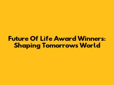 Future Of Life Award Winners: Shaping Tomorrow's World