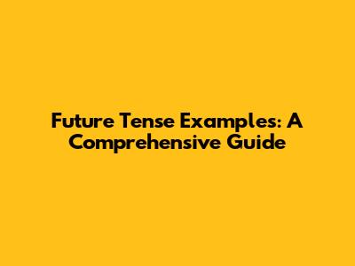 Future Tense Examples: A Comprehensive Guide