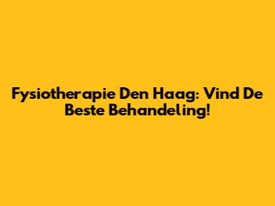 Fysiotherapie Den Haag: Vind De Beste Behandeling!