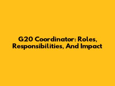 G20 Coordinator: Roles, Responsibilities, And Impact