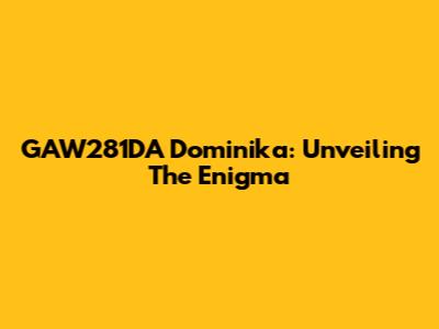 GAW281DA Dominika: Unveiling The Enigma