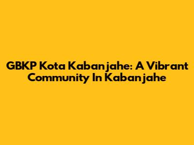 GBKP Kota Kabanjahe: A Vibrant Community In Kabanjahe