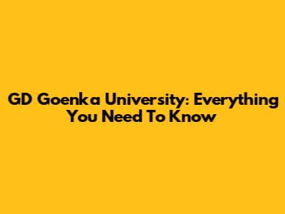 GD Goenka University: Everything You Need To Know