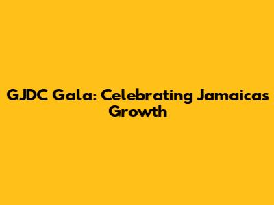 GJDC Gala: Celebrating Jamaica's Growth