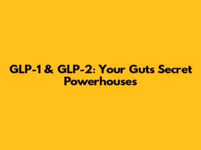 GLP-1 & GLP-2: Your Gut's Secret Powerhouses