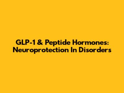 GLP-1 & Peptide Hormones: Neuroprotection In Disorders
