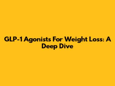 GLP-1 Agonists For Weight Loss: A Deep Dive