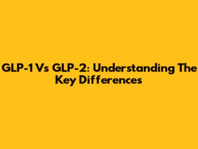 GLP-1 Vs GLP-2: Understanding The Key Differences