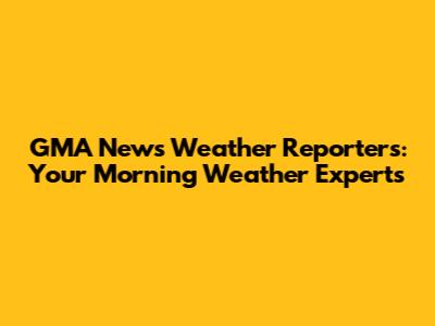 GMA News Weather Reporters: Your Morning Weather Experts