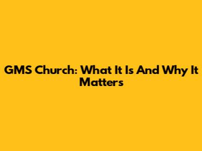 GMS Church: What It Is And Why It Matters