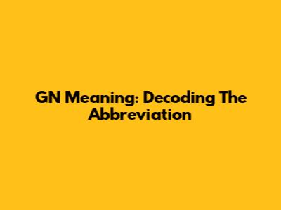 GN Meaning: Decoding The Abbreviation