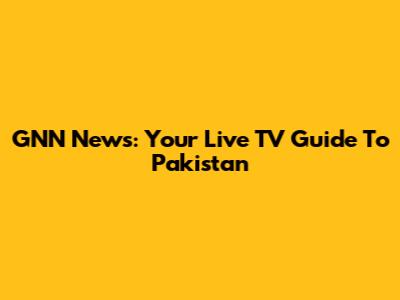 GNN News: Your Live TV Guide To Pakistan