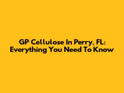 GP Cellulose In Perry, FL: Everything You Need To Know