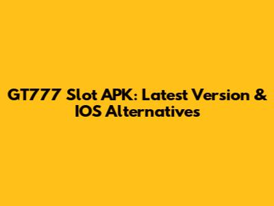 GT777 Slot APK: Latest Version & IOS Alternatives