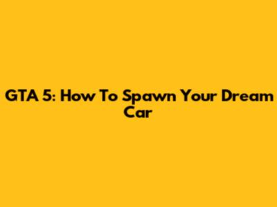 GTA 5: How To Spawn Your Dream Car