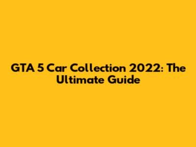 GTA 5 Car Collection 2022: The Ultimate Guide