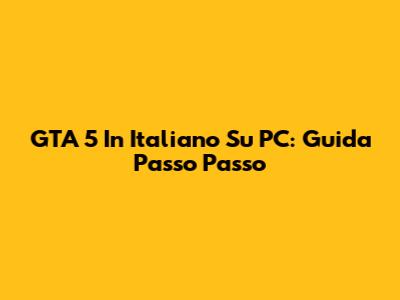 GTA 5 In Italiano Su PC: Guida Passo Passo