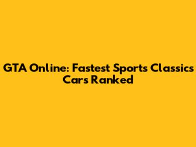 GTA Online: Fastest Sports Classics Cars Ranked