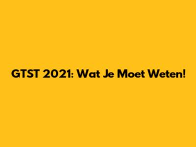 GTST 2021: Wat Je Moet Weten!