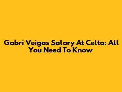 Gabri Veiga's Salary At Celta: All You Need To Know