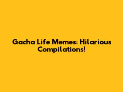 Gacha Life Memes: Hilarious Compilations!