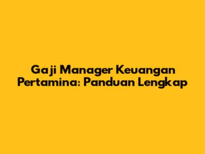 Gaji Manager Keuangan Pertamina: Panduan Lengkap