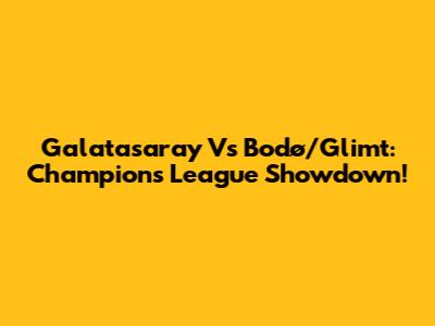 Galatasaray Vs Bodø/Glimt: Champions League Showdown!