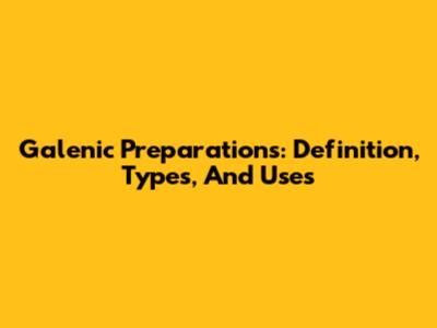 Galenic Preparations: Definition, Types, And Uses