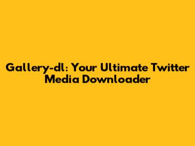 Gallery-dl: Your Ultimate Twitter Media Downloader