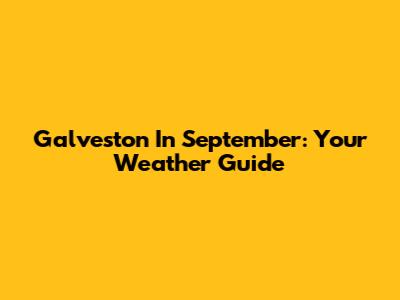 Galveston In September: Your Weather Guide