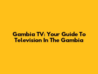 Gambia TV: Your Guide To Television In The Gambia