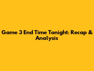Game 3 End Time Tonight: Recap & Analysis